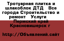 Тротуарная плитка и шлакоблок ДТД - Все города Строительство и ремонт » Услуги   . Пермский край,Красновишерск г.